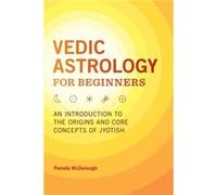 Vedic Astrology for Beginners An Introduction to the Origins and Core Concepts of Jyotish by Pamela McDonough Pamela McDonough (Auteur)