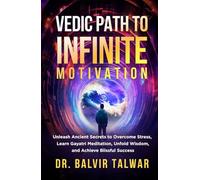 VEDIC PATH TO INFINITE MOTIVATION: Unleash Ancient Secrets to Overcome Stress, Learn Gayatri Meditation, Unfold Wisdom, and Achieve Blissful Success