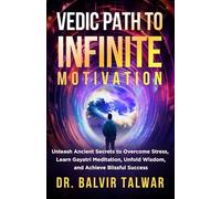 VEDIC PATH TO INFINITE MOTIVATION: Unleash Ancient Secrets to Overcome Stress, Learn Gayatri Meditation, Unfold Wisdom, and Achieve Blissful Success