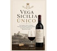 Vega Sicilia Único: The Complete Guide to Its History, Vineyards, Winemaking, Legendary Vintages, Tasting Notes, Collecting, and Spanish Wine Legacy