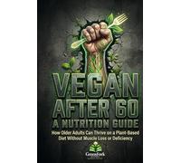 VEGAN AFTER 60: A NUTRITION GUIDE: How Older Adults Can Thrive on a Plant-Based Diet Without Muscle Loss or Deficiency