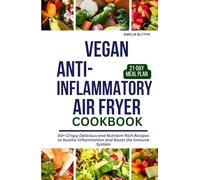 VEGAN ANTI-INFLAMMATORY AIR FRYER COOKBOOK: 50+ Crispy Delicious and Nutrient-Rich Recipes to Soothe Inflammation and Boost the Immune System