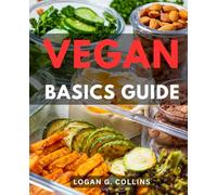 Vegan Basics Guide: The Ultimate Guide to Understanding the World of Plant-Based Living | Equip Yourself with Comprehensive Insights to Navigate Every Veganism Debate with Confidence