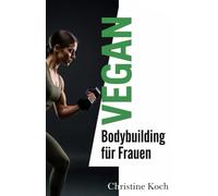 Vegan Bodybuilding für Frauen: Dein kompletter Leitfaden für Muskelaufbau, Fettverbrennung und hormonelle Balance mit der Kraft der Pflanzen