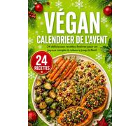 Végan Calendrier De L’avent: 24 recettes festives pour célébrer Noël avec des plats simples, variés et savoureux à partager en famille