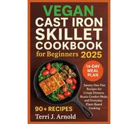 Vegan Cast Iron Skillet Cookbook for Beginners 2025: Savory One-Pan Recipes for Crispy Dinners, Rustic Comfort Meals, and Everyday Plant-Based Cooking