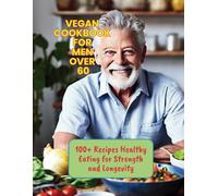 Vegan Cookbook For Men Over 60: 100+ Recipes Healthy Eating For Strength And Longevity