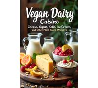Vegan Dairy Cuisine Cheese, Yogurt, Kefir, Ice Cream, and Other Plant-Based Wonders: The complete guide to making your own vegan dairy delicacies. 100+ diverse recipes