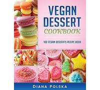 Vegan Dessert Cookbook: 100 Vegan Desserts Recipe Book