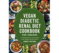 Vegan Diabetic Renal Diet Cookbook For Seniors: A Comprehensive Nutritional Plant Based Recipes Book
