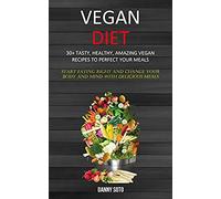 Vegan Diet: 30+ Tasty, Healthy, Amazing Vegan Recipes To Perfect Your Meals (Start Eating Right And Change Your Body And Mind With Delicious Meals)