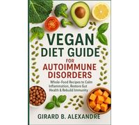 Vegan Diet Guide for Autoimmune Disorders: Whole-Food Recipes to Calm Inflammation, Restore Gut Health & Rebuild Immunity