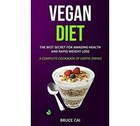 Vegan Diet: The Best Secret For Amazing Health & Rapid Weight Loss (A Complete Cookbook Of Exotic Dishes)