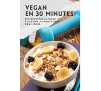 Vegan en 30 minutes: 100 recettes express pour une alimentation équilibrée