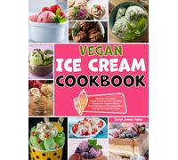 Vegan Ice Cream Cookbook: Discover The Joy Of Vegan Ice Cream With Delicious Recipes For Creamy Bases, Fruity Refreshers, Chocolatey Bites, And Holiday-inspired Treats