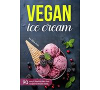 Vegan Ice Cream Cookbook: Healthy Homemade Plant-Based, Dairy-Free Recipes for Sorbets and Frozen Desserts