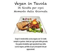 VEGAN IN TAVOLA: 16 RICETTE PER OGNI MOMENTO DELLA GIORNATA