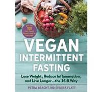Vegan Intermittent Fasting Lose Weight Reduce Inflammation and Live LongerThe 168 WayWith Over 100 PlantPowered Recipes to Keep You Fuller Longer by Petr Petra Bracht Mira Flatt (Auteur)