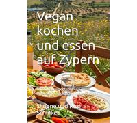 Vegan kochen und essen auf Zypern: Traditionelle zypriotische Rezepte neu entdeckt - einfach, lecker & vegan genießen