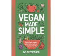 Vegan Made Simple: Quick, Flavor-Packed Plant-Based Recipes Anyone Can Cook