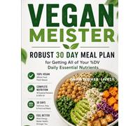 Vegan Meister: Robust 30 Day Meal Plan for Getting All of Your %DV Daily Essential Nutrients
