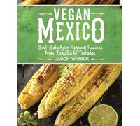 Vegan Mexico: Soul-Satisfying Regional Recipes from Tamales to Tostadas