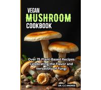 VEGAN MUSHROOM COOKBOOK: Over 75 Plant-Based Recipes Celebrating the Flavor and Versatility of Fungi