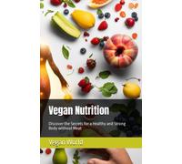 Vegan Nutrition: Discover The Secrets For A Healthy And Strong Body Without Meat