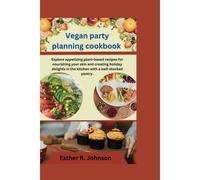 Vegan Party Planning Cookbook: Explore Appetizing Plant-Based Recipes For Nourishing Your Skin And Creating Holiday Delights In The Kitchen With A Well-Stocked Pantry.