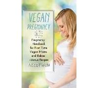 Vegan Pregnancy 101: Pregnancy Handbook For First Time Vegan Moms And Babies +Recipes