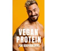 Vegan Protein For Bodybuilders: Strategies For Plant-Based Nutrition, Protein-Rich Vegan Recipes, And Effective Workout Routines For The Modern Vegan Bodybuilder: 36 (The Bodybuilding Library)
