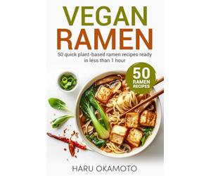 Vegan Ramen: 50 Quick Plant-Based Ramen Recipes Ready in Less Than 1 Hour