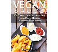 Vegan Sauce: 30+ Tasty, Healthy, Amazing Vegan Sauce Recipes To Perfect Your Meals