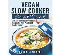 Vegan Slow Cooker Cookbook: Easy And Delicious Slow Cooker Recipes For Busy People And Healthy Eating