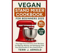 Vegan Stand Mixer Cookbook for Beginners 2025: Easy Egg-Free and Dairy-Free Recipes for Baking, Mixing, and Whipping with Your KitchenAid or Any Stand Mixer