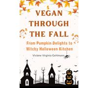 Vegan Through the Fall - From Pumpkin Delights to Witchy Halloween Kitchen: 50 Plant-Based Recipes for the Golden Season