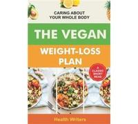 Vegan Weight Loss Plan Caring About Your Whole Body - Health Writers - Amazon Digital Services LLC KDP - Livre en Anglais Health WritersHealth Writers (Auteur)