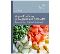 Vegane Ernährung Im Säuglings- Und Kindesalter: Die Rein Pflanzliche Ernährung In Der Übersicht