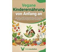 Vegane Kinderernährung von Anfang an: Der Eltern-Guide für einen optimalen Start ins Leben - Nährstoffpläne für jede Wachstumsphase, kindgerechte Rezepte und der Umgang mit Kitas und Schulen