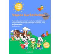 Vegane Küchenhelden: Tiere retten, gemeinsam kochen und Spaß haben. Veganes Kinderkochbuch mit 16 Rezepten und Ausmalbildern ab 5 Jahren