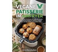 Vegane Patisserie im Airfryer: Backen in kleinen Portionen mit Heißluftfritteuse, energieeffiziente Rezepte für Muffins, Cookies, Crumbles und Mini-Brote ohne großen Ofen