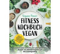 Vegane Power: Fitness Kochbuch vegan - proteinreiche, schnelle & unkomplizierte Rezepte mit Nährwertangaben für den Trainingsalltag - inkl. sojafreie Rezepte & Proteinshakes als Download
