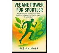 Vegane Power für Sportler: Mit pflanzlicher Ernährung zu mehr Leistung, Muskelaufbau und schneller Regeneration