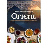Vegane Spezialitäten aus dem Orient: Das Kochbuch mit den leckersten arabischen Rezepten aus dem Nahen Osten