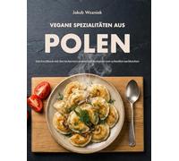 Vegane Spezialitäten aus Polen: Das Kochbuch mit den leckersten polnischen Rezepten zum schnellen nachkochen