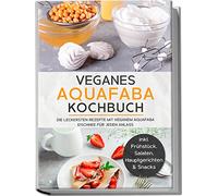 Veganes Aquafaba Kochbuch: Die leckersten Rezepte mit veganem Aquafaba Eischnee für jeden Anlass | inkl. Frühstück, Salaten, Hauptgerichten & Snacks