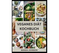 VEGANES DIÄT-KOCHBUCH: Nährreiche Rezepte auf pflanzlicher Basis für ein gesundes Leben
