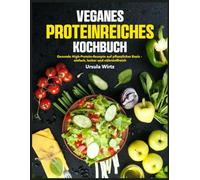 Veganes Proteinreiches Kochbuch: Gesunde High-Protein-Rezepte auf pflanzlicher Basis - einfach, lecker und nährstoffreich
