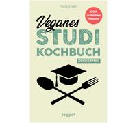 Veganes Studi-Kochbuch (zuckerfrei): Das große vegane Studenten-Kochbuch für leckere pflanzliche Gerichte ohne Zucker (100 geniale Veggie-Rezepte für jede Studi-Küche)