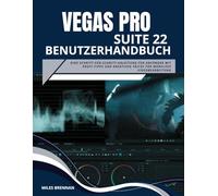 VEGAS PRO SUITE 22 BENUTZERHANDBUCH: Eine Schritt-für-Schritt-Anleitung für Anfänger mit Profi-Tipps und kreativen Tricks für mühelose Videobearbeitung